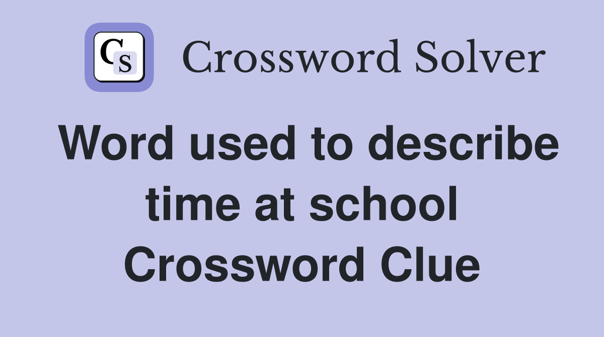 Word used to describe time at school Crossword Clue Answers